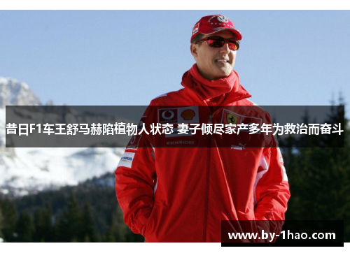 昔日F1车王舒马赫陷植物人状态 妻子倾尽家产多年为救治而奋斗