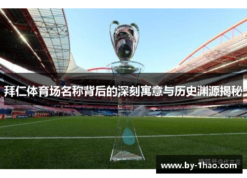拜仁体育场名称背后的深刻寓意与历史渊源揭秘