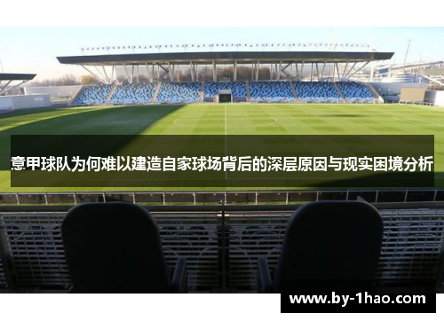 意甲球队为何难以建造自家球场背后的深层原因与现实困境分析