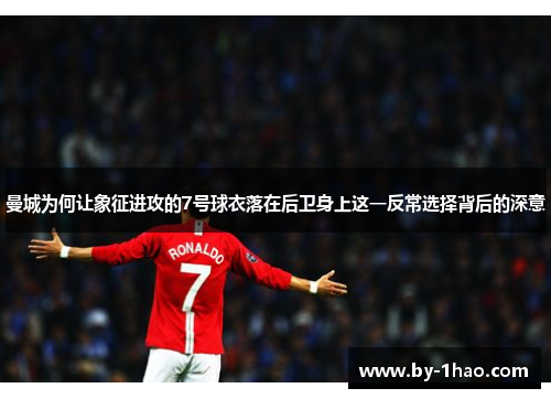 曼城为何让象征进攻的7号球衣落在后卫身上这一反常选择背后的深意
