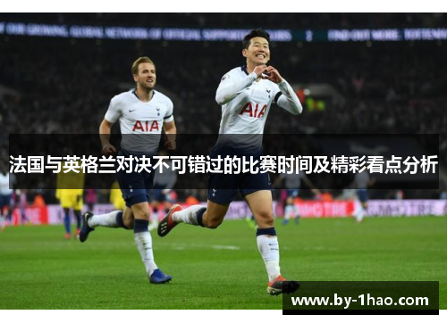 法国与英格兰对决不可错过的比赛时间及精彩看点分析