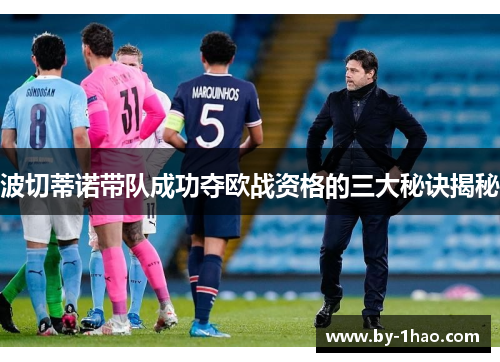 波切蒂诺带队成功夺欧战资格的三大秘诀揭秘