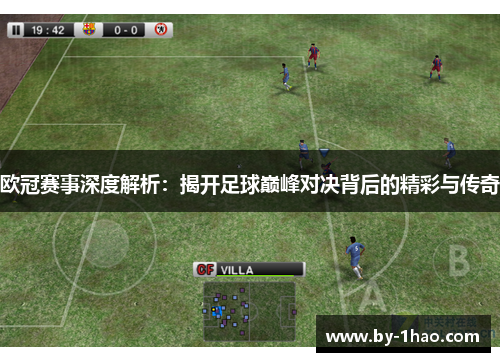 欧冠赛事深度解析：揭开足球巅峰对决背后的精彩与传奇