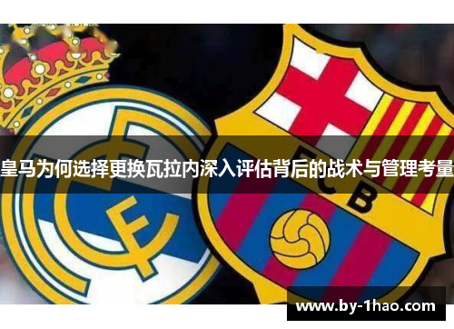 皇马为何选择更换瓦拉内深入评估背后的战术与管理考量