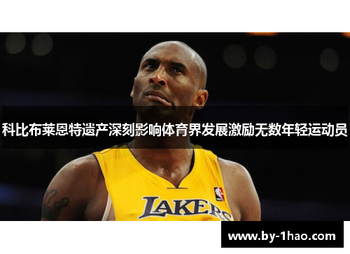 科比布莱恩特遗产深刻影响体育界发展激励无数年轻运动员