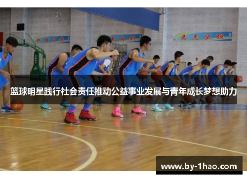 篮球明星践行社会责任推动公益事业发展与青年成长梦想助力