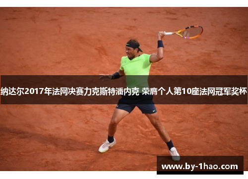 纳达尔2017年法网决赛力克斯特潘内克 荣膺个人第10座法网冠军奖杯