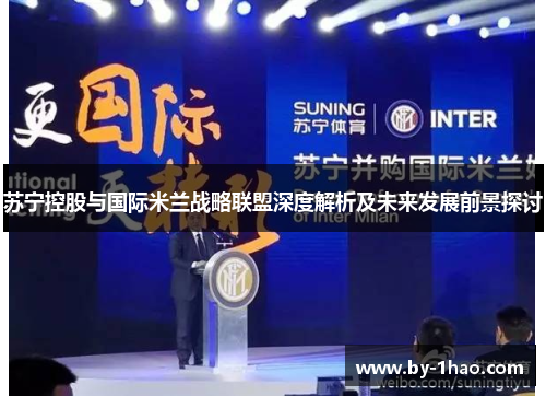 苏宁控股与国际米兰战略联盟深度解析及未来发展前景探讨