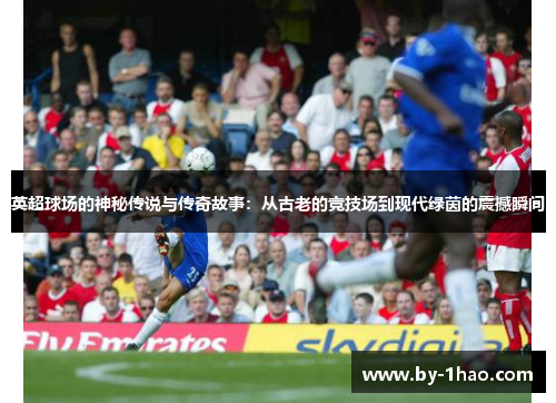 英超球场的神秘传说与传奇故事：从古老的竞技场到现代绿茵的震撼瞬间
