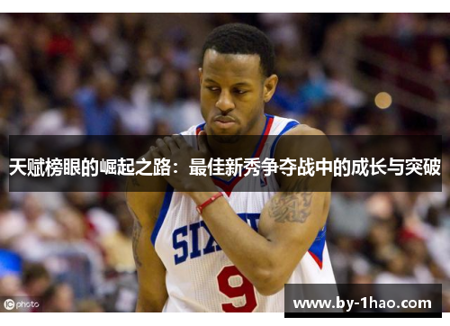 天赋榜眼的崛起之路：最佳新秀争夺战中的成长与突破