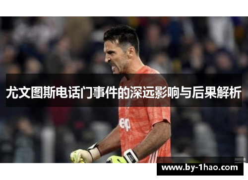 尤文图斯电话门事件的深远影响与后果解析