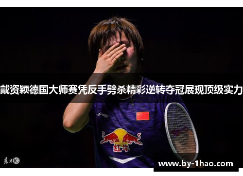 戴资颖德国大师赛凭反手劈杀精彩逆转夺冠展现顶级实力