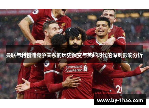 曼联与利物浦竞争关系的历史演变与英超时代的深刻影响分析