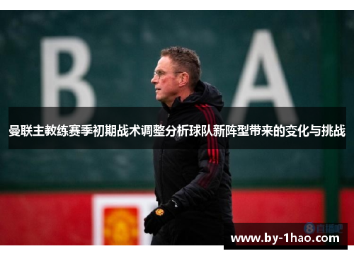 曼联主教练赛季初期战术调整分析球队新阵型带来的变化与挑战