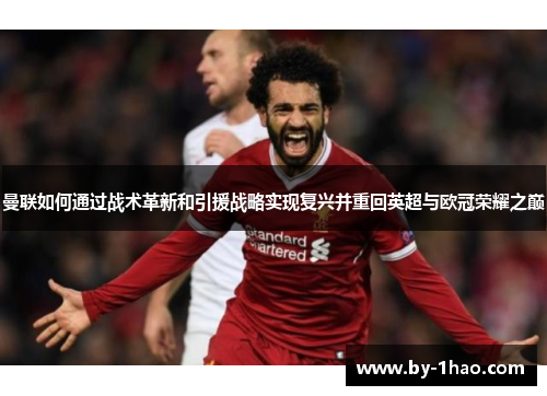 曼联如何通过战术革新和引援战略实现复兴并重回英超与欧冠荣耀之巅