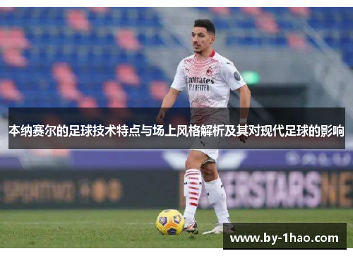 本纳赛尔的足球技术特点与场上风格解析及其对现代足球的影响