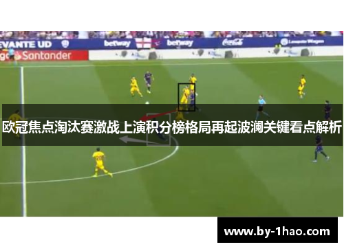 欧冠焦点淘汰赛激战上演积分榜格局再起波澜关键看点解析