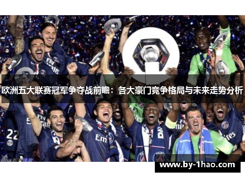 欧洲五大联赛冠军争夺战前瞻：各大豪门竞争格局与未来走势分析
