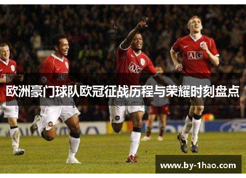 欧洲豪门球队欧冠征战历程与荣耀时刻盘点