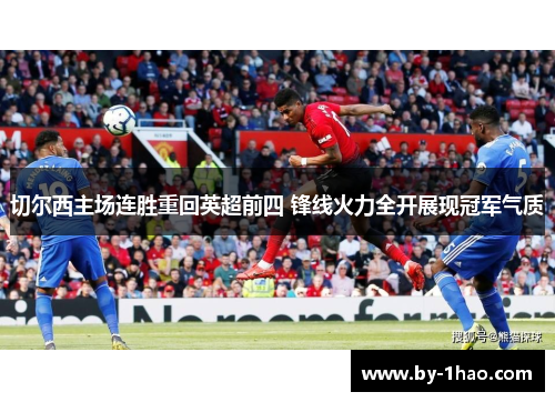 切尔西主场连胜重回英超前四 锋线火力全开展现冠军气质