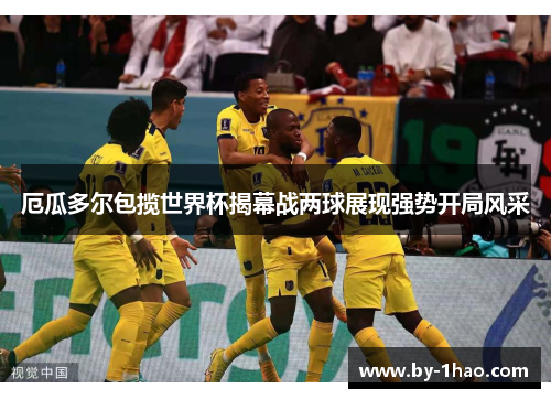 厄瓜多尔包揽世界杯揭幕战两球展现强势开局风采