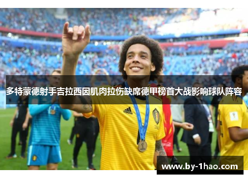 多特蒙德射手吉拉西因肌肉拉伤缺席德甲榜首大战影响球队阵容