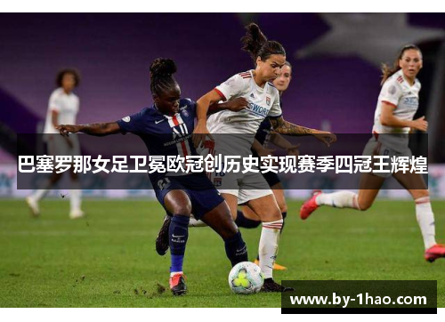 巴塞罗那女足卫冕欧冠创历史实现赛季四冠王辉煌
