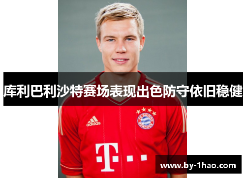 库利巴利沙特赛场表现出色防守依旧稳健