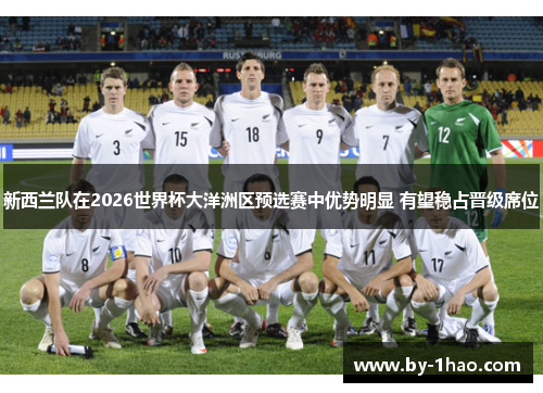 新西兰队在2026世界杯大洋洲区预选赛中优势明显 有望稳占晋级席位