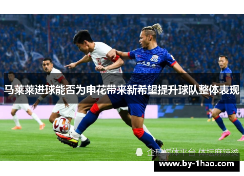 马莱莱进球能否为申花带来新希望提升球队整体表现